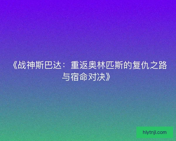 《战神斯巴达：重返奥林匹斯的复仇之路与宿命对决》