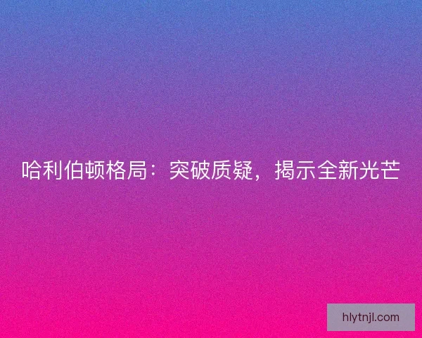 哈利伯顿格局：突破质疑，揭示全新光芒