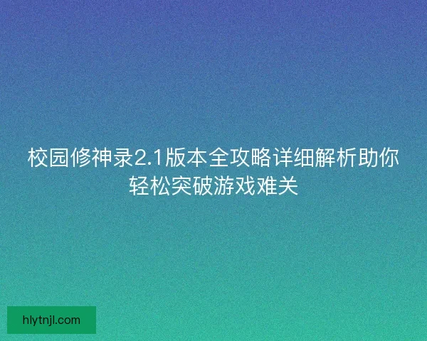 校园修神录2.1版本全攻略详细解析助你轻松突破游戏难关