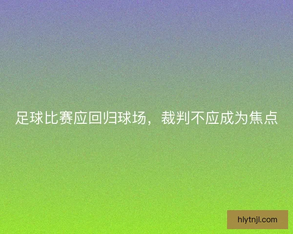 足球比赛应回归球场，裁判不应成为焦点