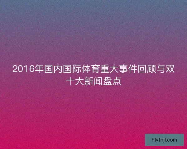 2016年国内国际体育重大事件回顾与双十大新闻盘点