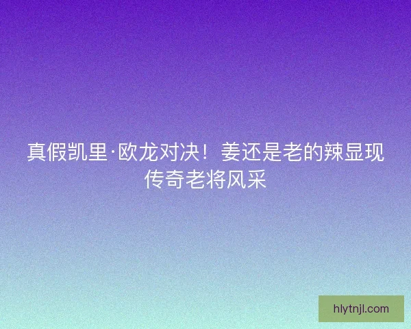 真假凯里·欧龙对决！姜还是老的辣显现传奇老将风采